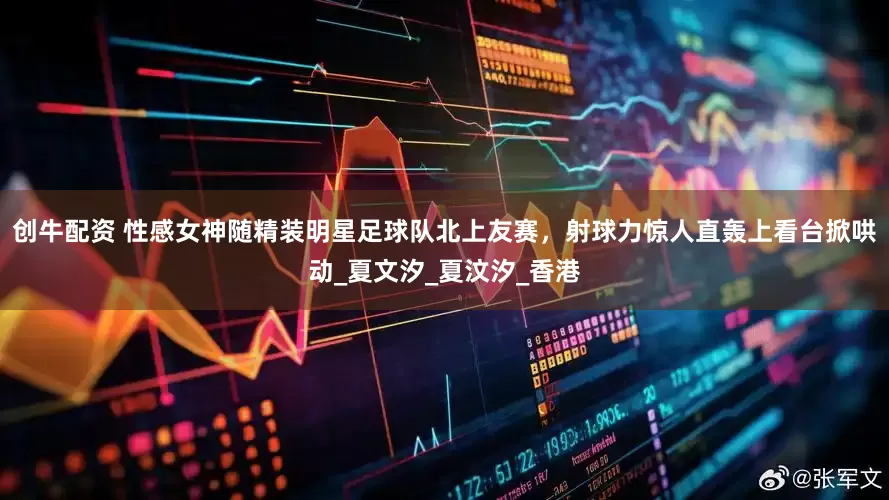 创牛配资 性感女神随精装明星足球队北上友赛，射球力惊人直轰上看台掀哄动_夏文汐_夏汶汐_香港