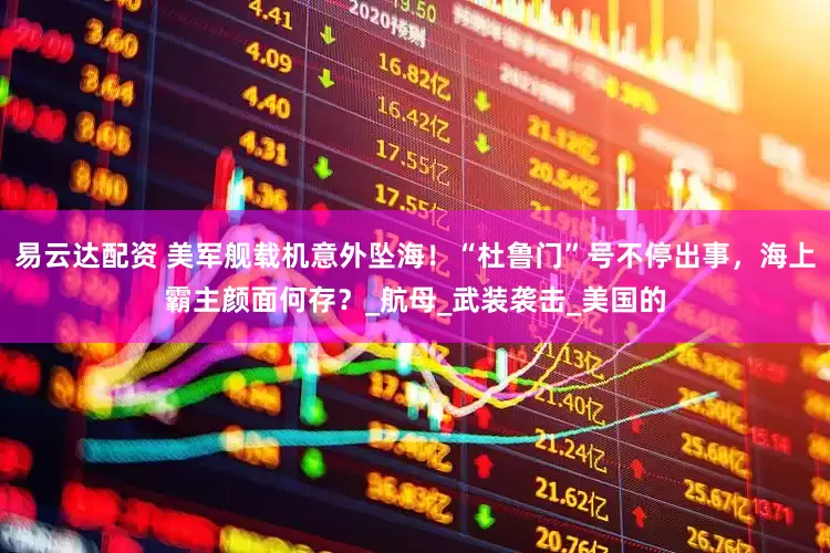 易云达配资 美军舰载机意外坠海！“杜鲁门”号不停出事，海上霸主颜面何存？_航母_武装袭击_美国的