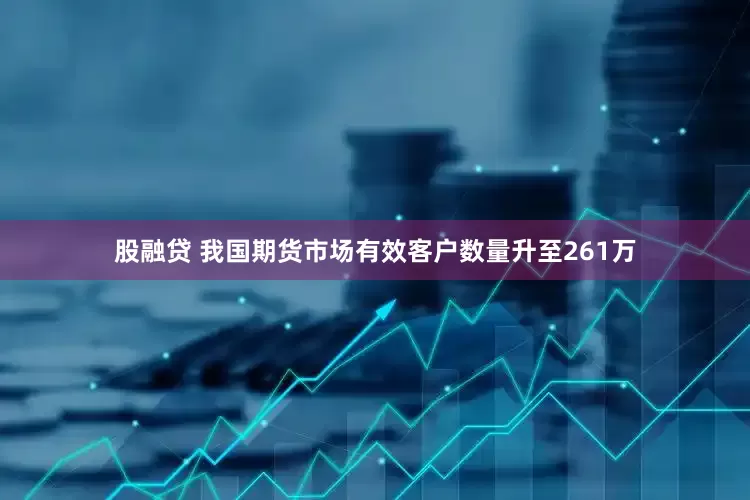 股融贷 我国期货市场有效客户数量升至261万