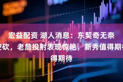 宏益配资 湖人消息：东契奇无奈空砍，老詹投射表现惊艳，新秀值得期待