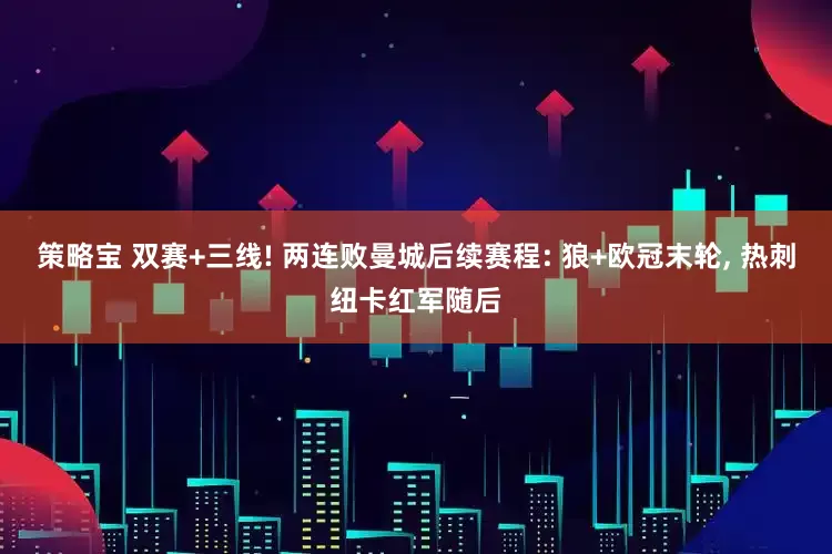 策略宝 双赛+三线! 两连败曼城后续赛程: 狼+欧冠末轮, 热刺纽卡红军随后