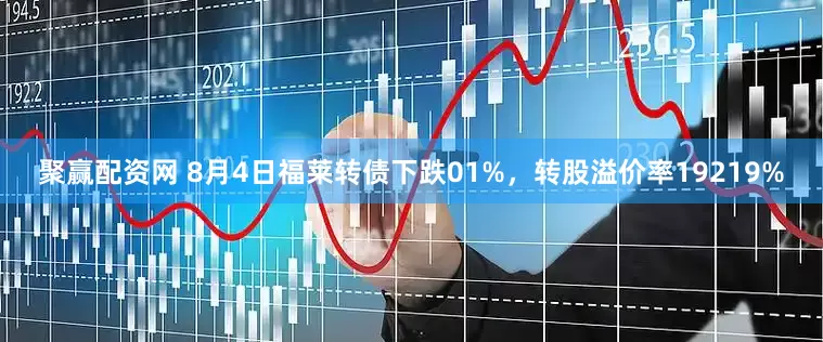 聚赢配资网 8月4日福莱转债下跌01%，转股溢价率19219%