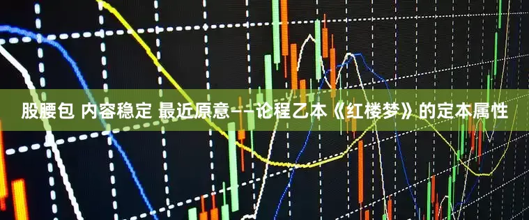 股腰包 内容稳定 最近原意——论程乙本《红楼梦》的定本属性