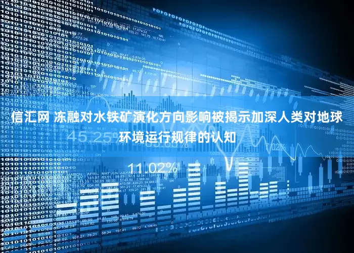 信汇网 冻融对水铁矿演化方向影响被揭示加深人类对地球环境运行规律的认知